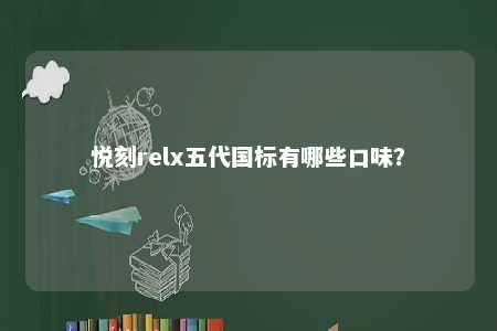悦刻relx五代国标有哪些口味？ 